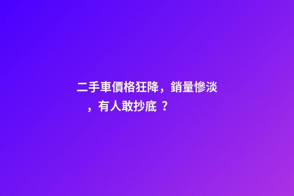 二手車價格狂降，銷量慘淡，有人敢抄底？